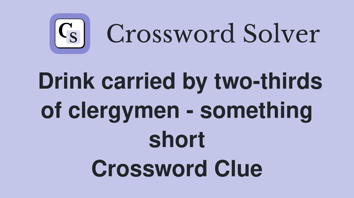 Drink carried by two-thirds of clergymen - something short Crossword Clue
