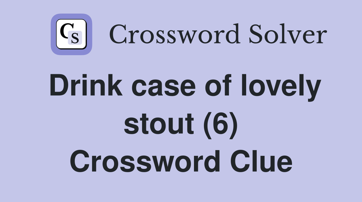 Drink case of lovely stout (6) Crossword Clue