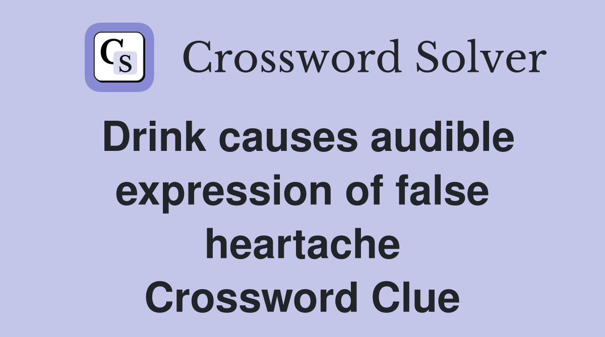 Drink causes audible expression of false heartache Crossword Clue