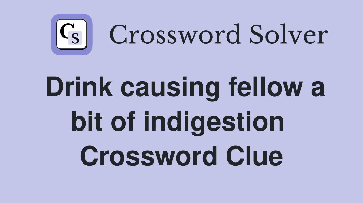 Drink causing fellow a bit of indigestion  Crossword Clue