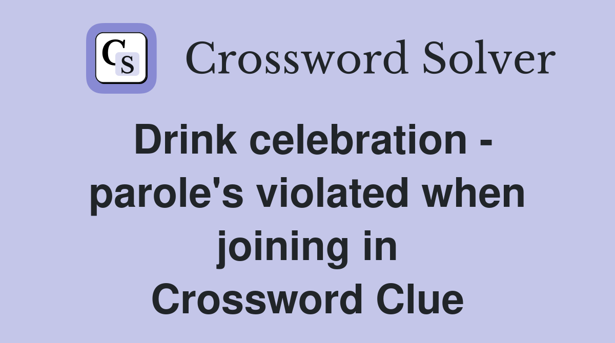 Drink celebration - parole's violated when joining in Crossword Clue
