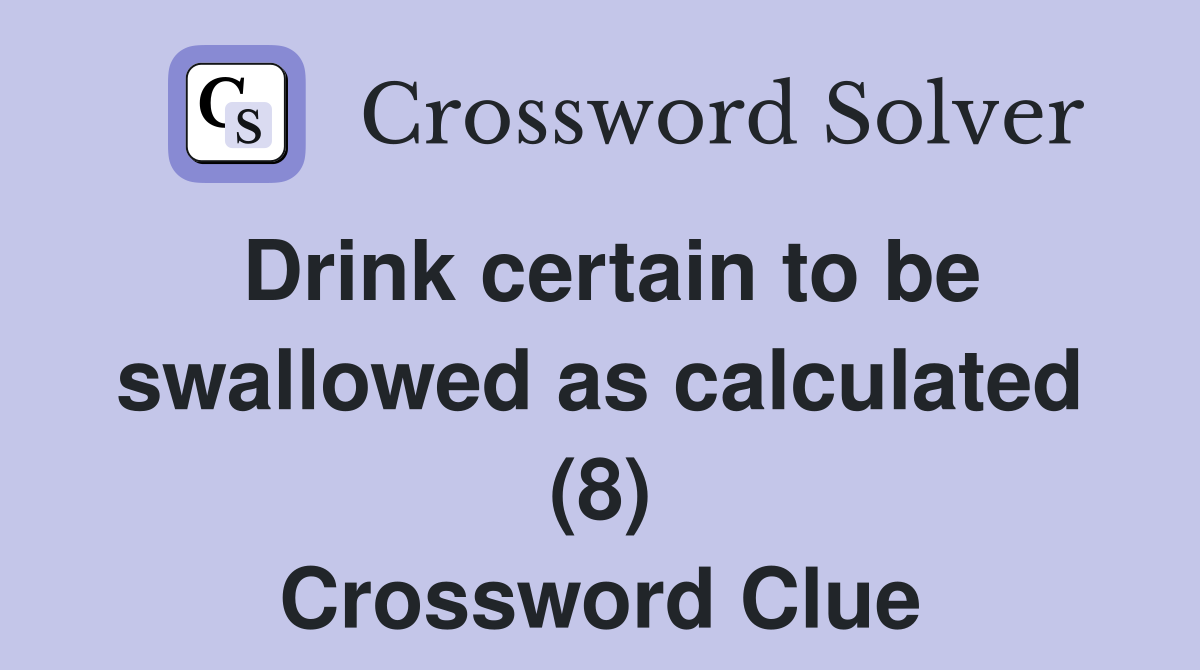 Drink certain to be swallowed as calculated (8) Crossword Clue