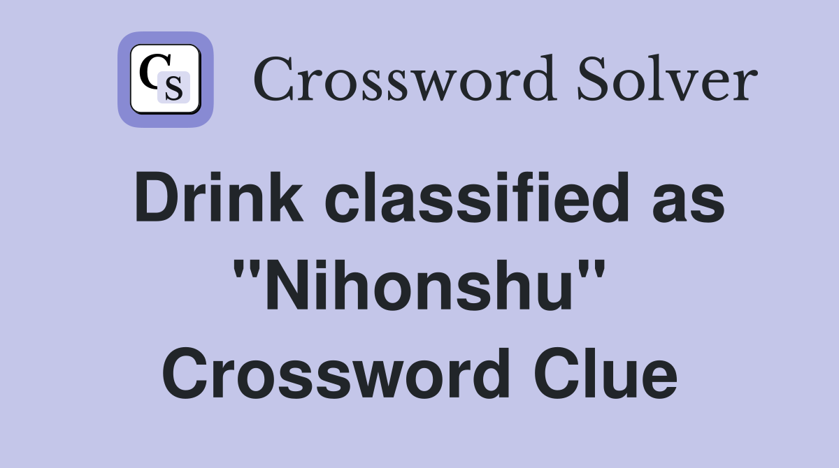 Drink classified as "Nihonshu" Crossword Clue