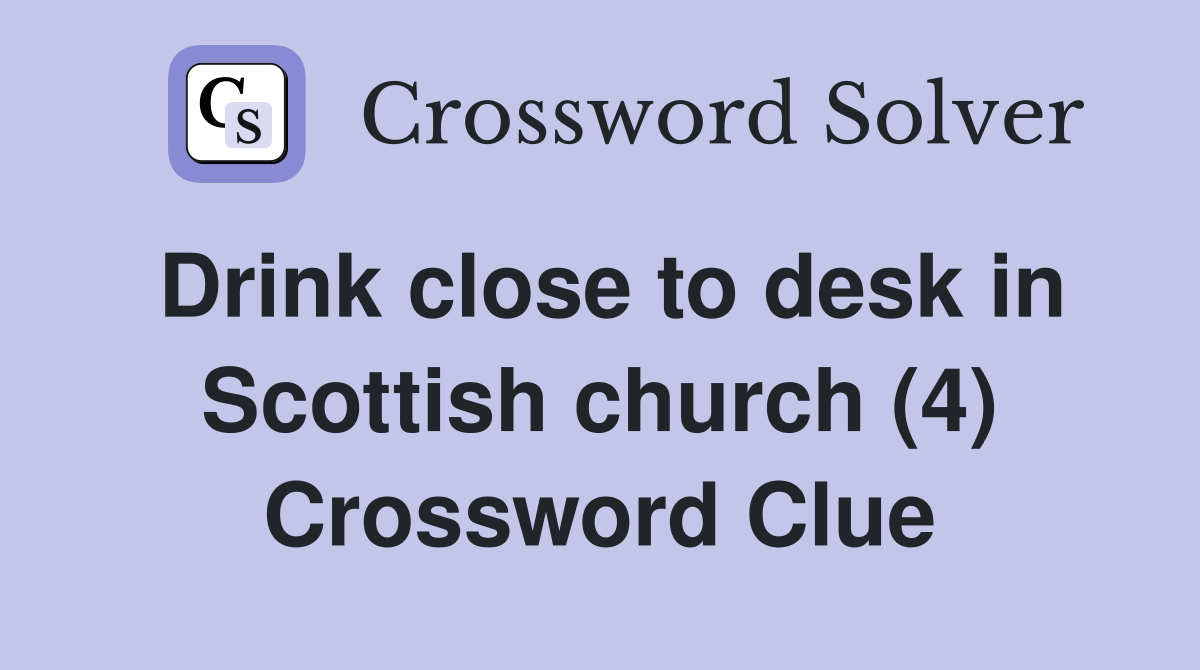 Drink close to desk in Scottish church (4) Crossword Clue