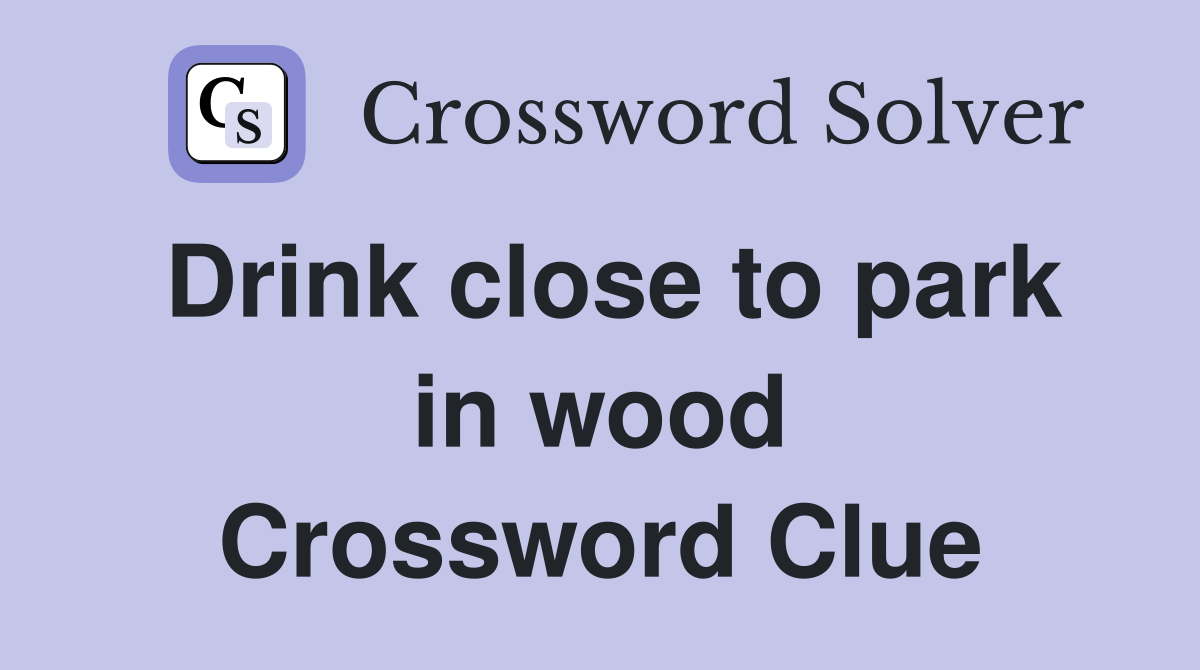 Drink close to park in wood Crossword Clue