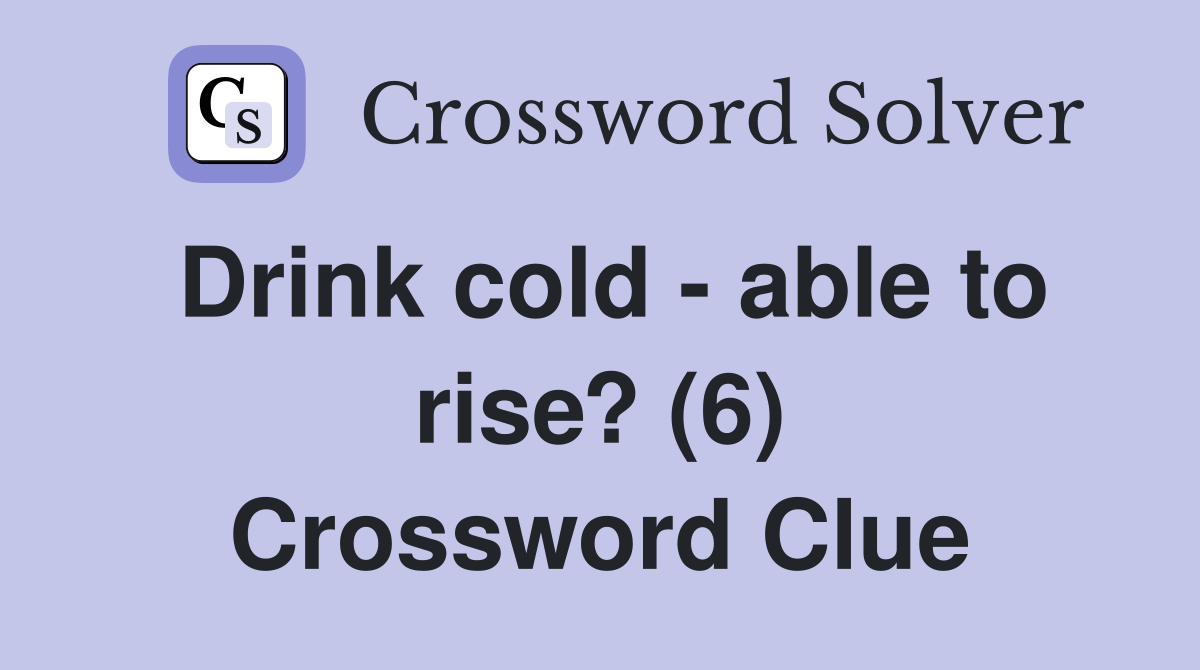Drink cold - able to rise? (6) Crossword Clue