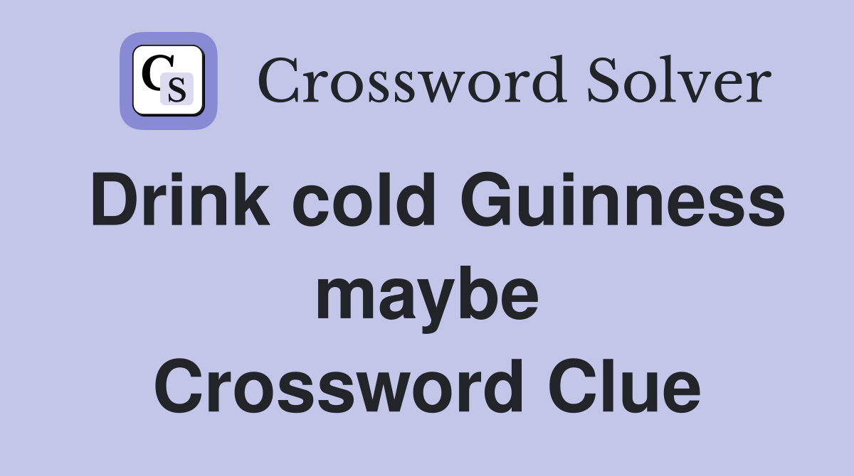 Drink cold Guinness maybe Crossword Clue