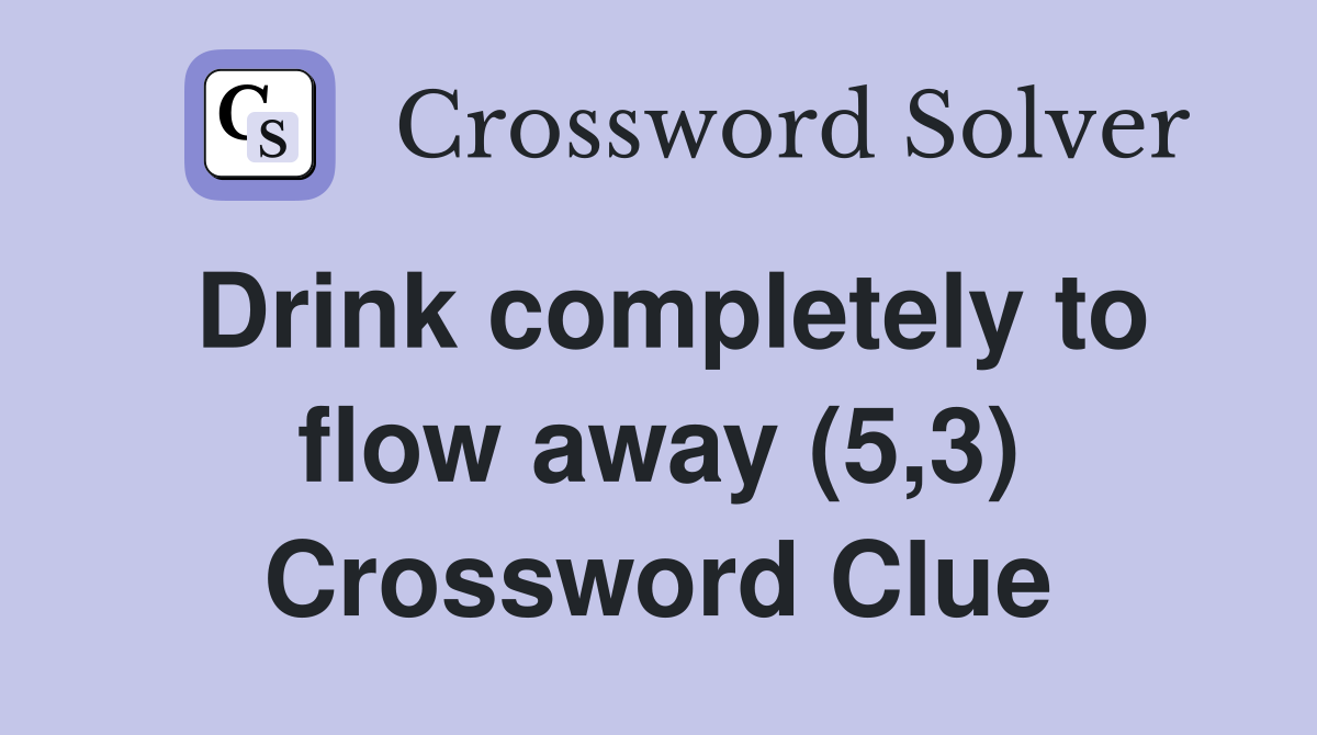 Drink completely to flow away (5,3) Crossword Clue