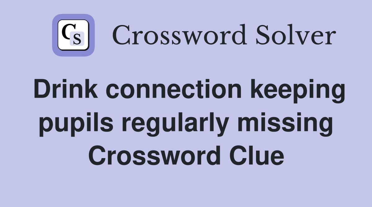 Drink connection keeping pupils regularly missing Crossword Clue