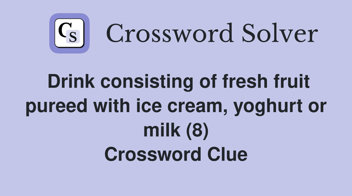 Drink consisting of fresh fruit pureed with ice cream, yoghurt or milk (8) Crossword Clue