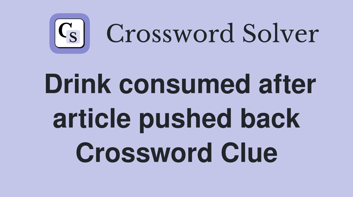 Drink consumed after article pushed back Crossword Clue