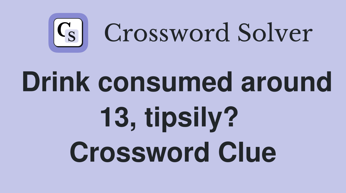 Drink consumed around 13, tipsily?  Crossword Clue