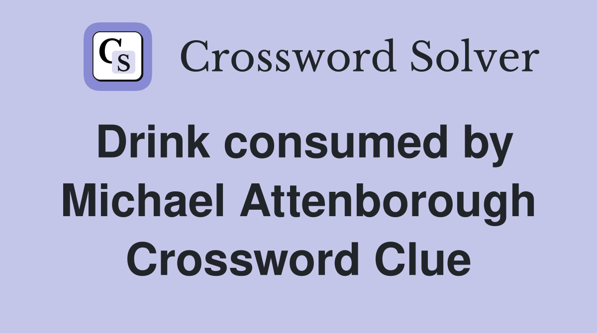 Drink consumed by Michael Attenborough Crossword Clue