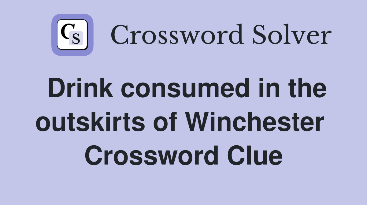 Drink consumed in the outskirts of Winchester  Crossword Clue
