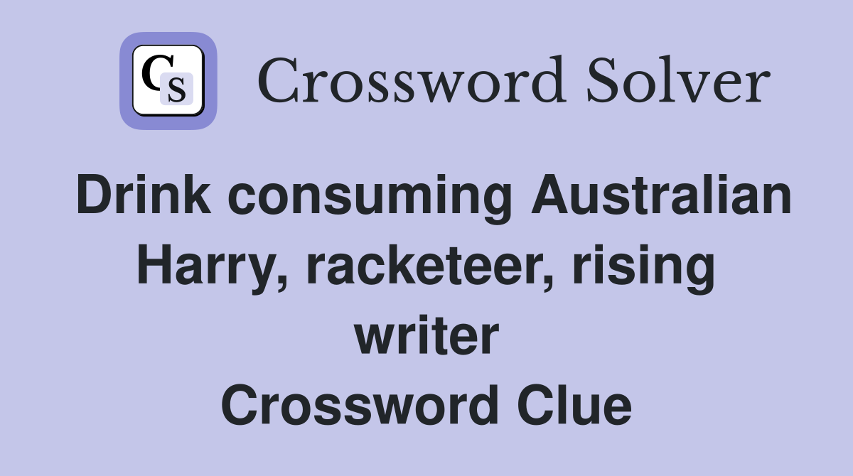 Drink consuming Australian Harry, racketeer, rising writer Crossword Clue
