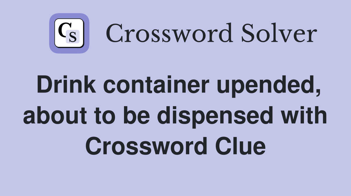 Drink container upended, about to be dispensed with Crossword Clue