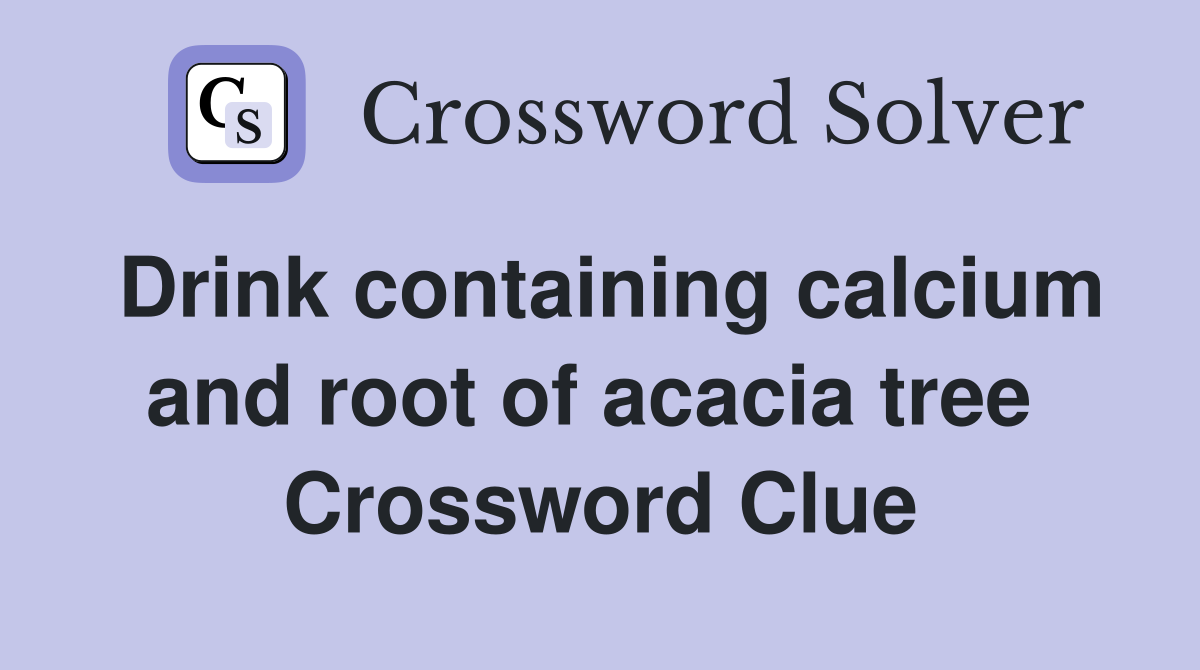 Drink containing calcium and root of acacia tree  Crossword Clue