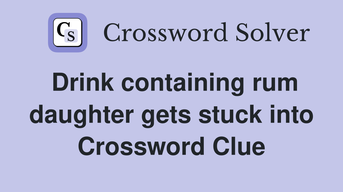 Drink containing rum daughter gets stuck into Crossword Clue