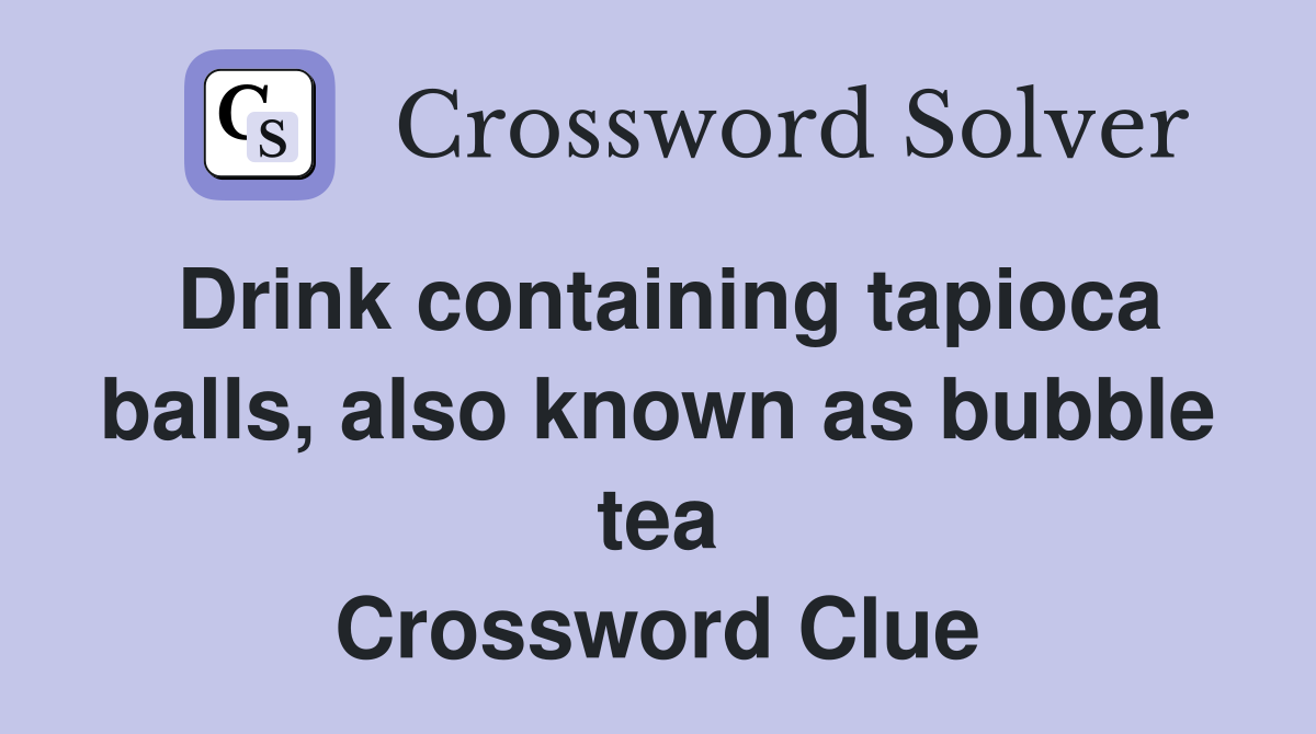 Drink containing tapioca balls, also known as bubble tea Crossword Clue