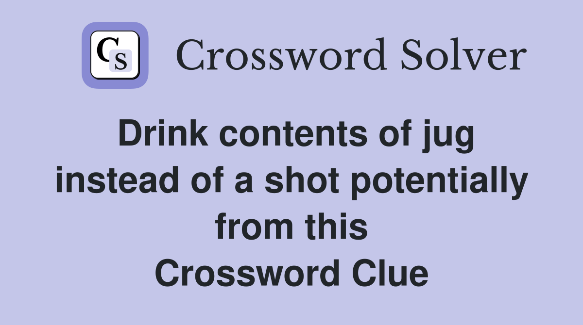 Drink contents of jug instead of a shot potentially from this Crossword Clue