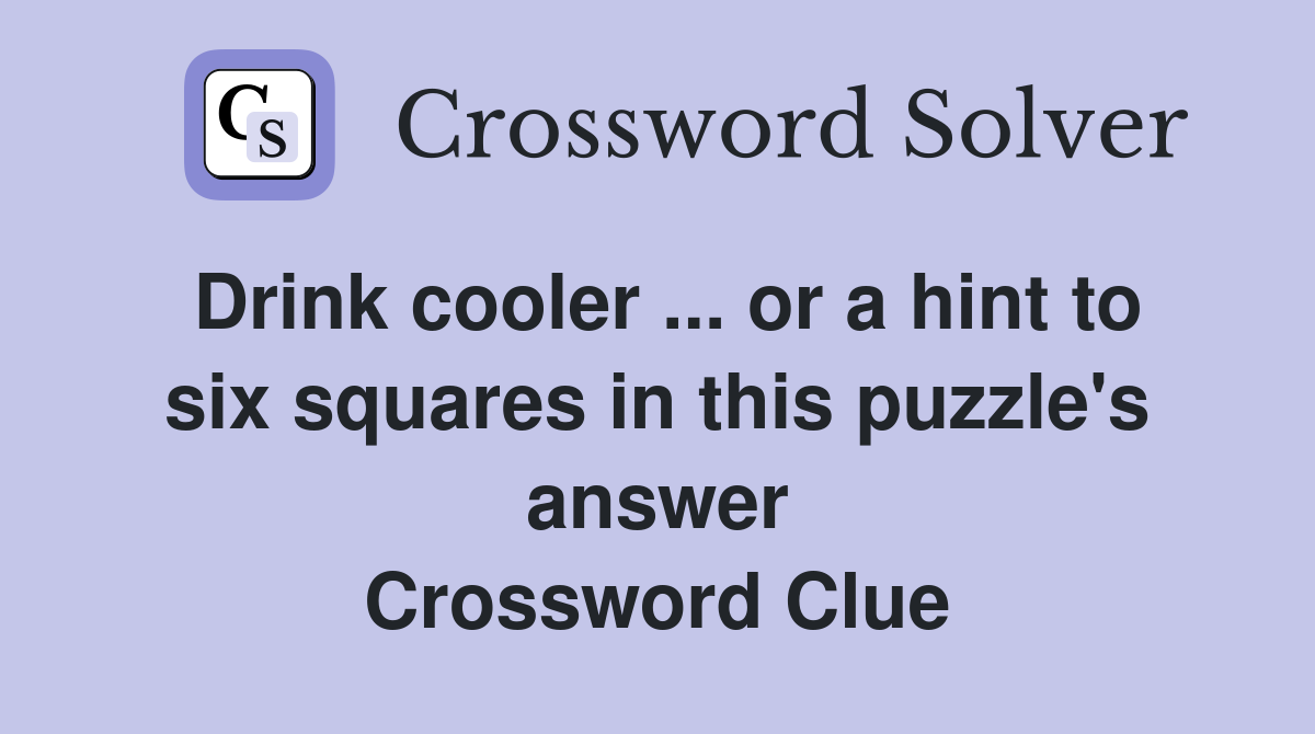 Drink cooler ... or a hint to six squares in this puzzle's answer Crossword Clue