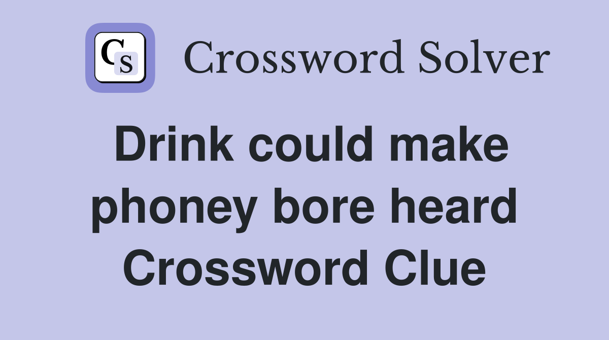 Drink could make phoney bore heard Crossword Clue
