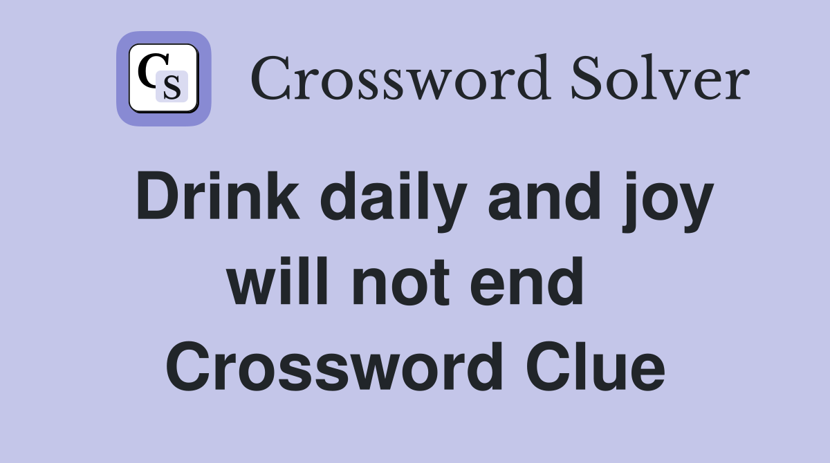 Drink daily and joy will not end  Crossword Clue