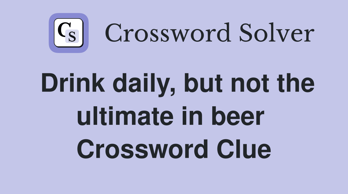 Drink daily, but not the ultimate in beer  Crossword Clue