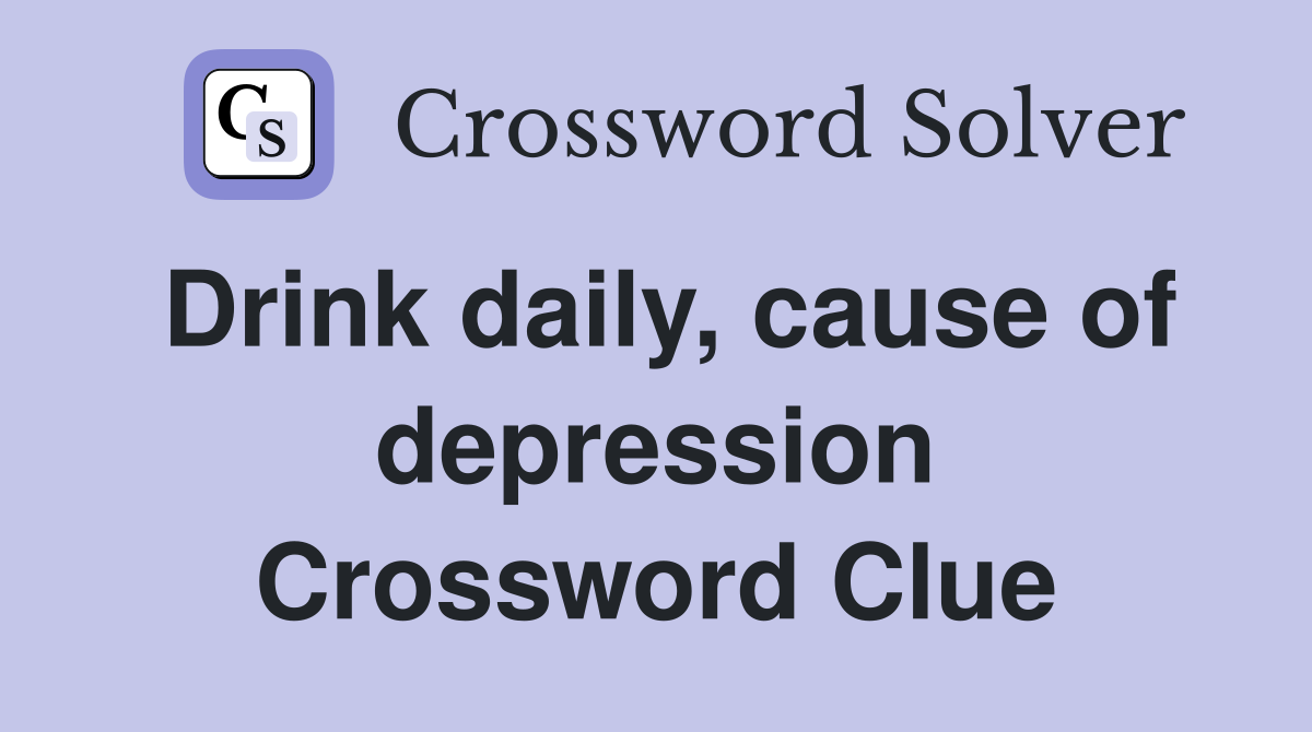 Drink daily, cause of depression Crossword Clue