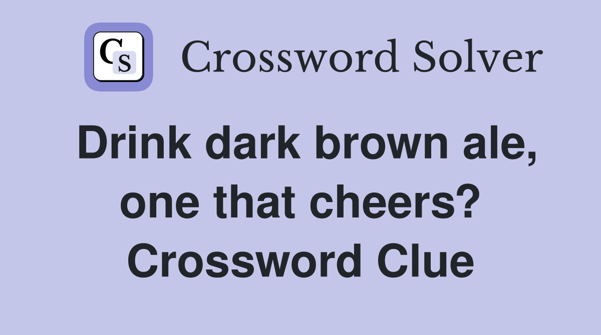 Drink dark brown ale, one that cheers? Crossword Clue