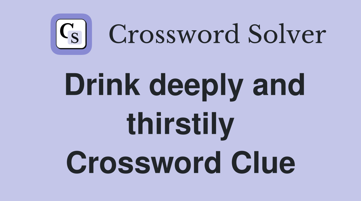 Drink deeply and thirstily Crossword Clue