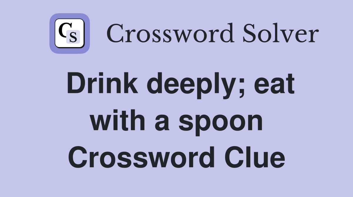 Drink deeply; eat with a spoon Crossword Clue