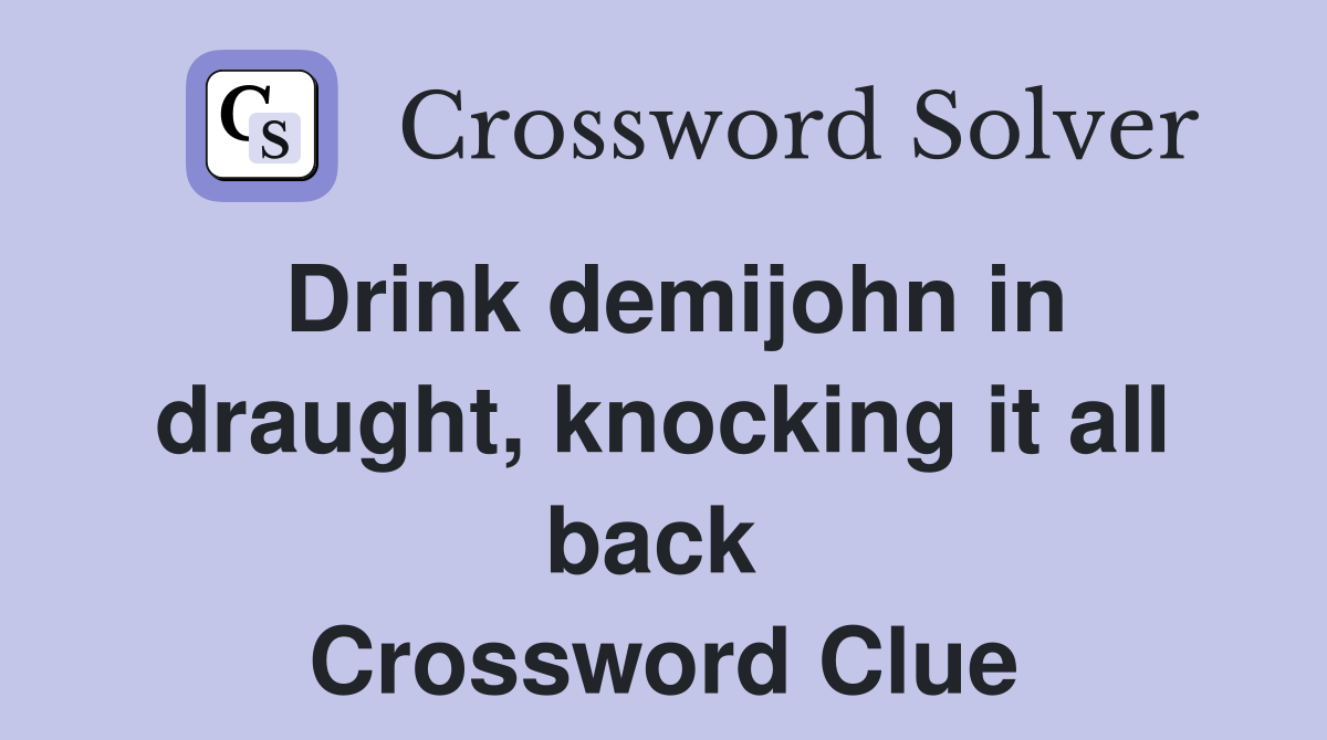 Drink demijohn in draught, knocking it all back  Crossword Clue