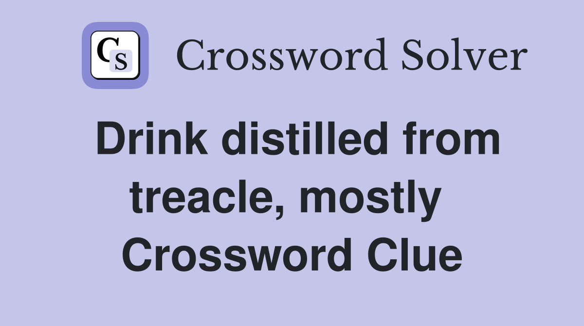 Drink distilled from treacle, mostly  Crossword Clue