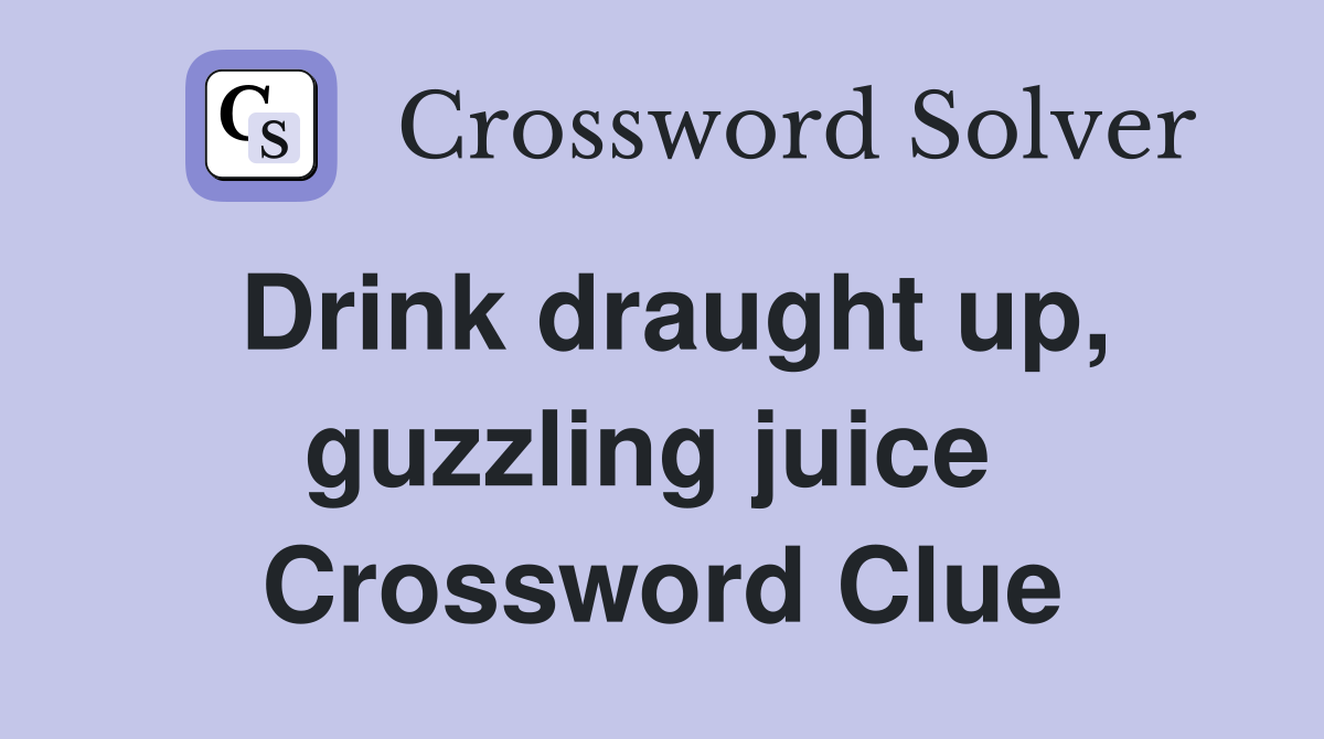 Drink draught up, guzzling juice  Crossword Clue