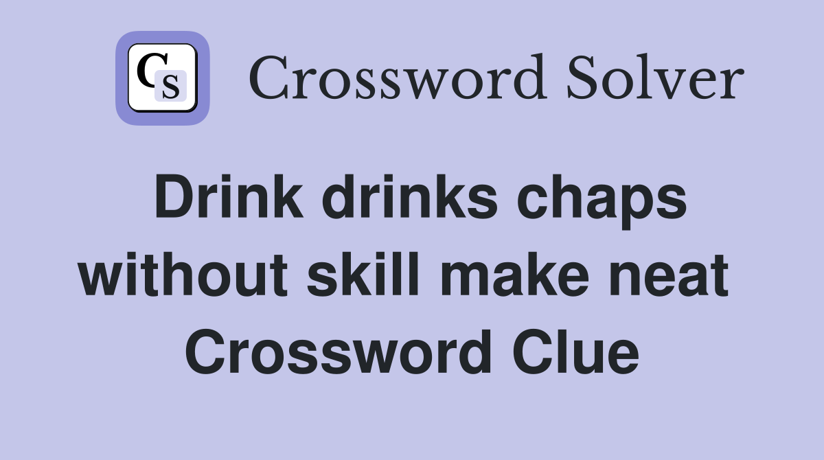Drink drinks chaps without skill make neat  Crossword Clue