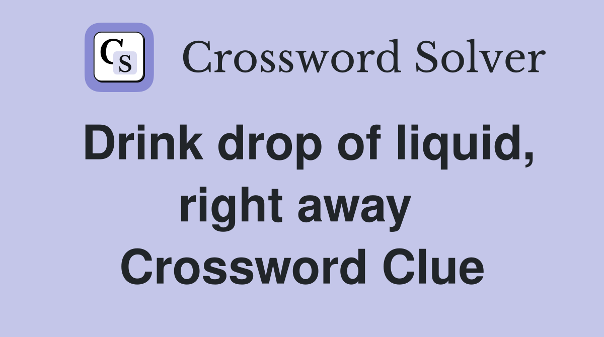 Drink drop of liquid, right away  Crossword Clue