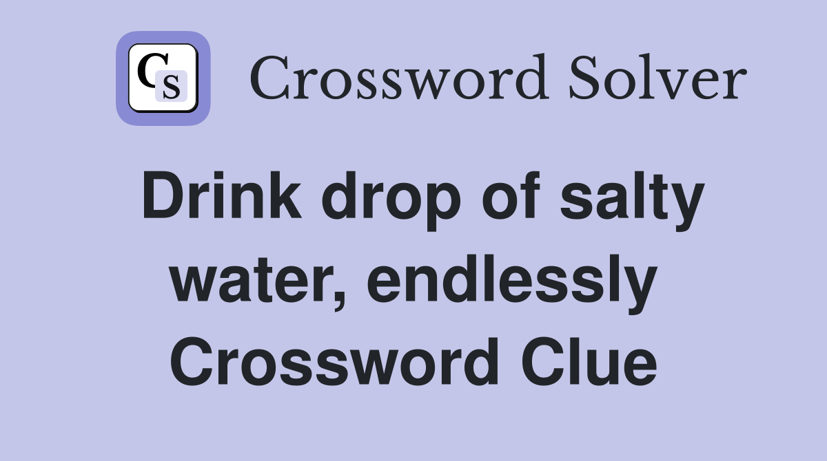 Drink drop of salty water, endlessly Crossword Clue