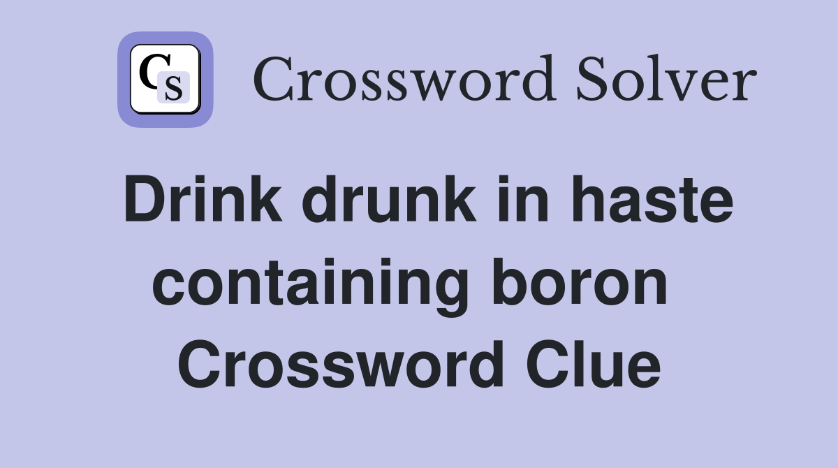 Drink drunk in haste containing boron  Crossword Clue