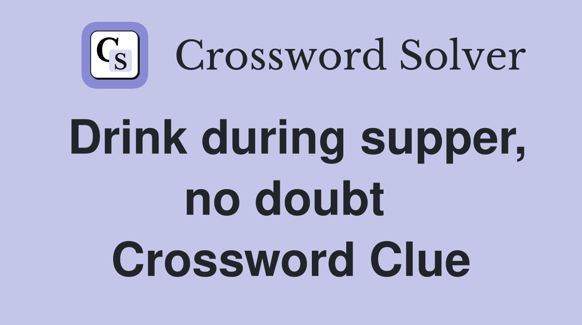 Drink during supper, no doubt  Crossword Clue