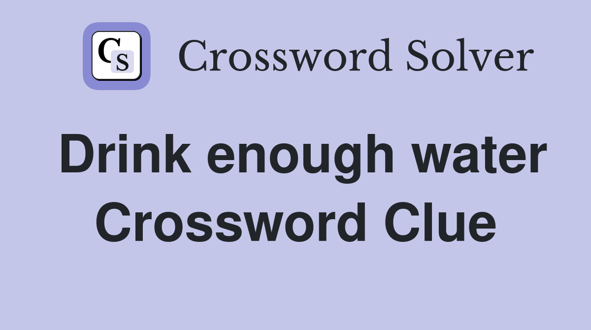 Drink enough water Crossword Clue