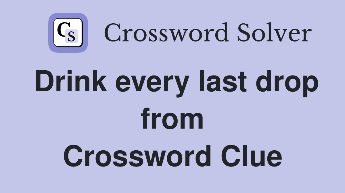 Drink every last drop from Crossword Clue