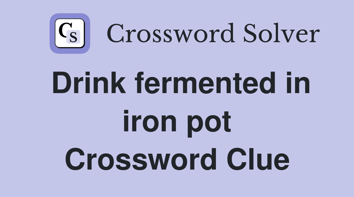 Drink fermented in iron pot Crossword Clue
