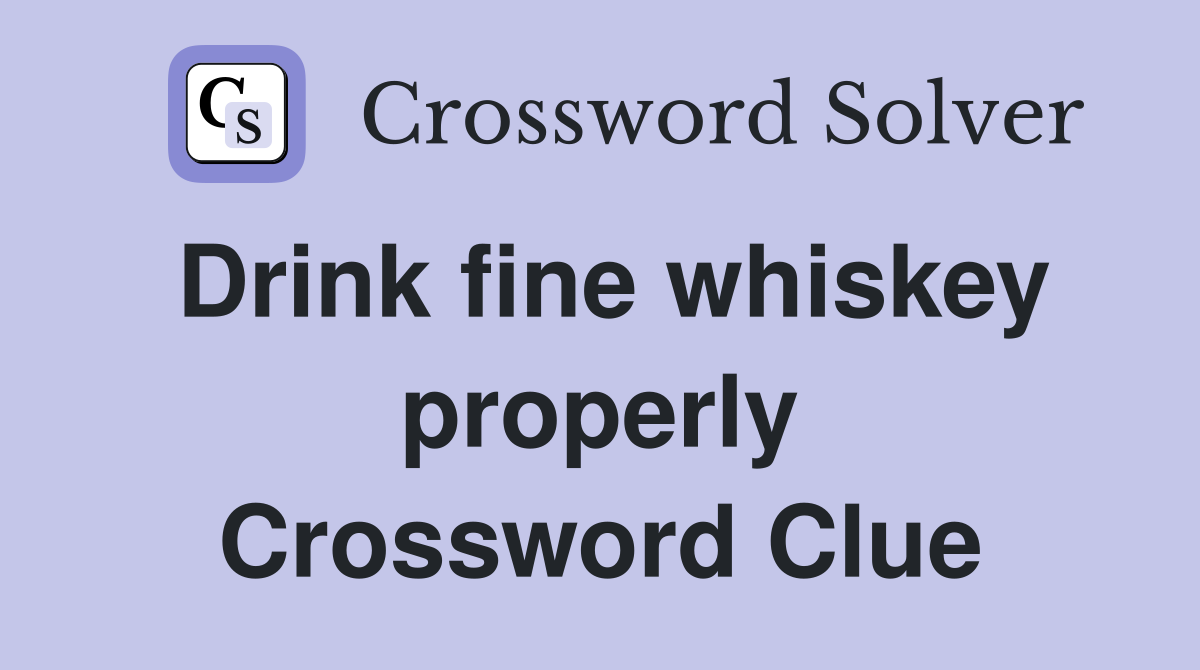 Drink fine whiskey properly Crossword Clue