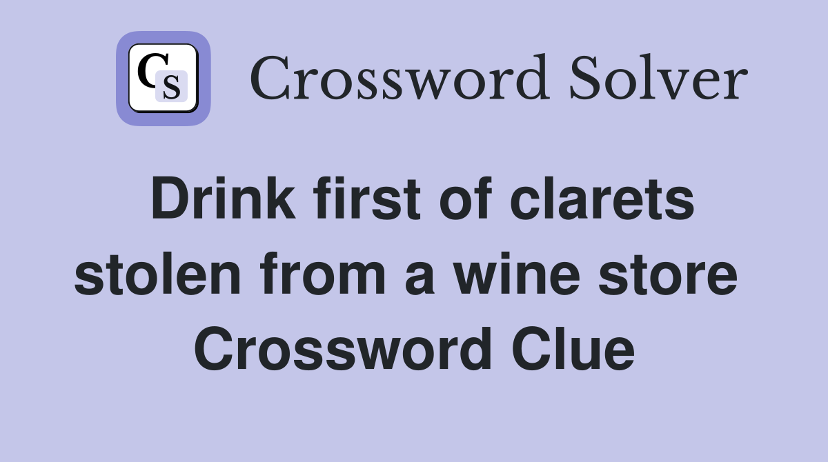 Drink first of clarets stolen from a wine store  Crossword Clue
