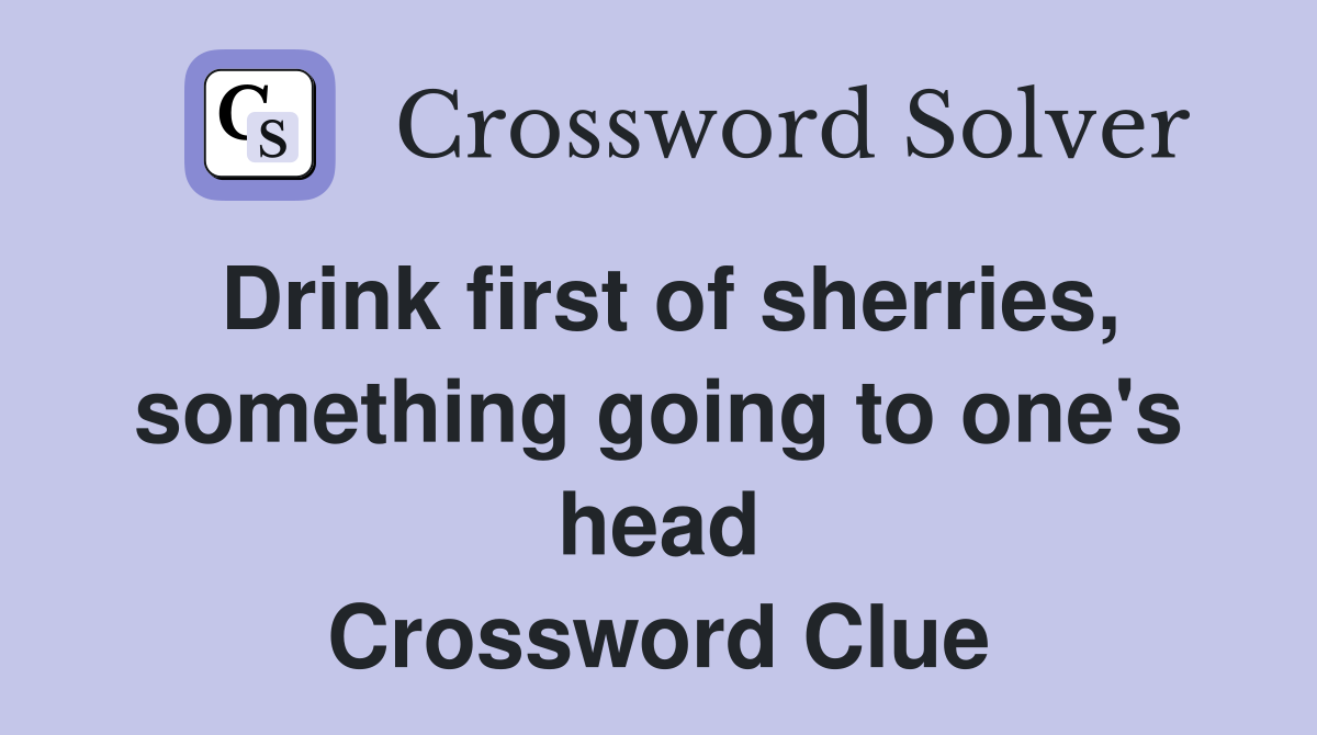 Drink first of sherries, something going to one's head Crossword Clue