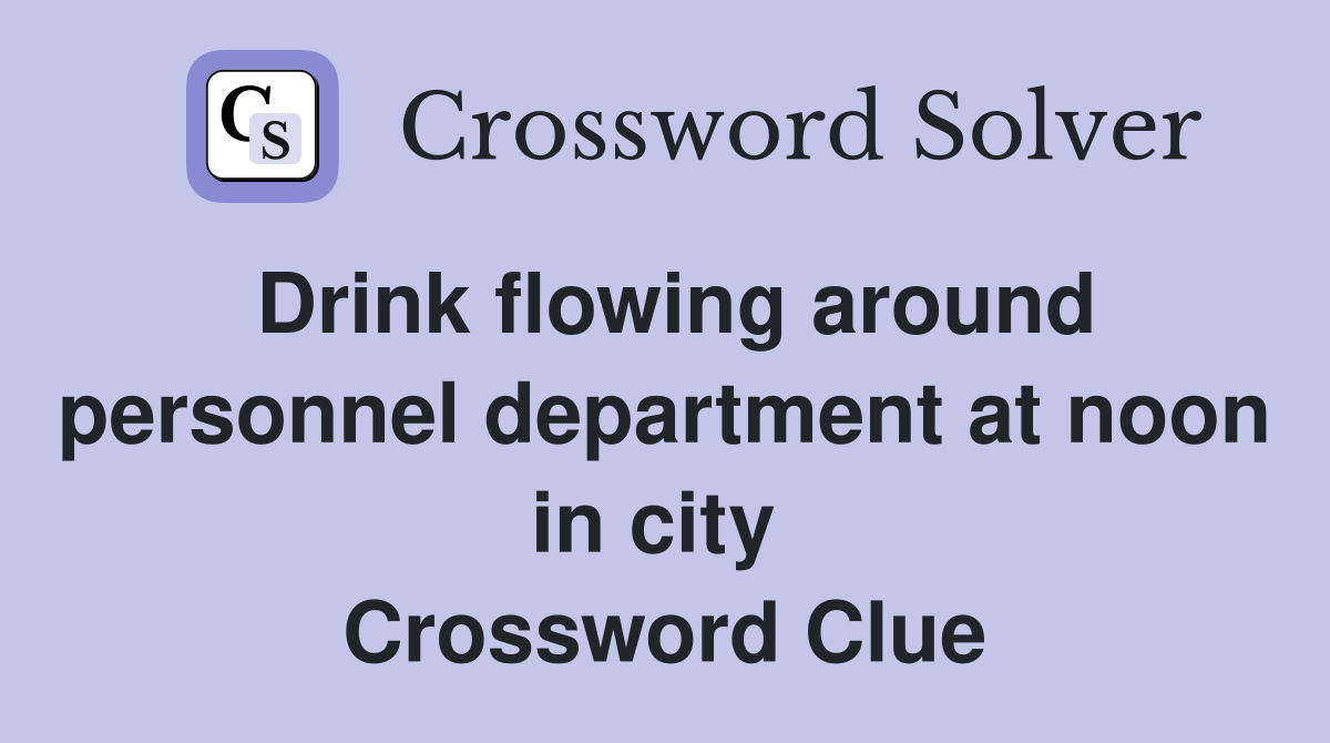 Drink flowing around personnel department at noon in city  Crossword Clue
