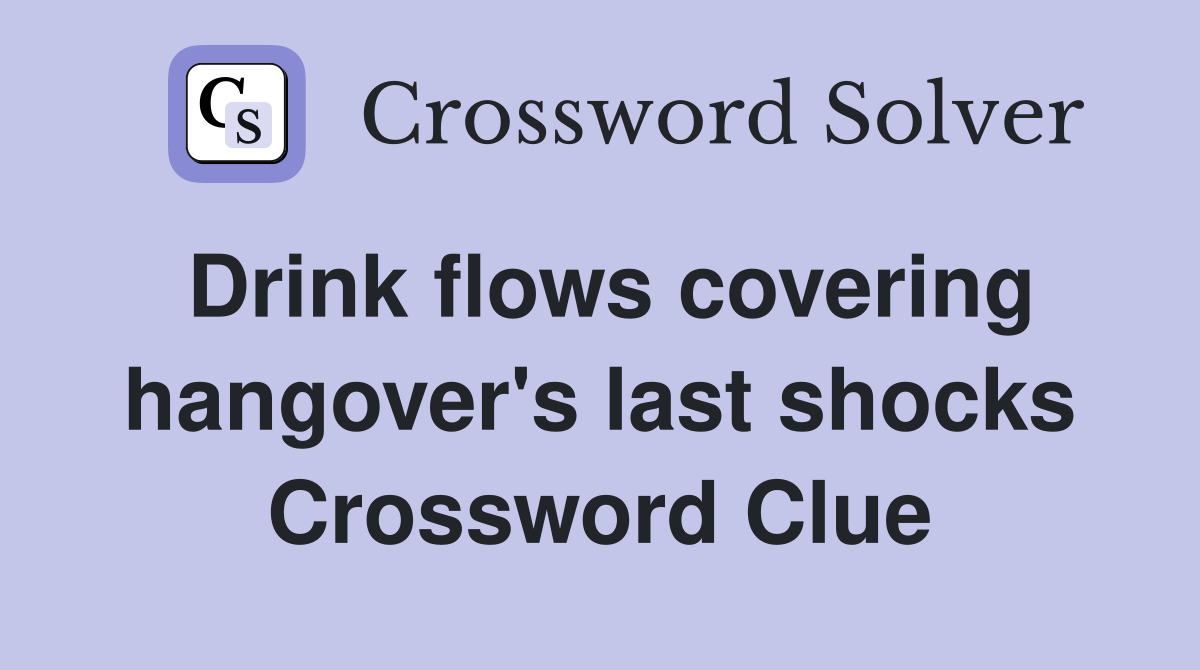 Drink flows covering hangover's last shocks Crossword Clue