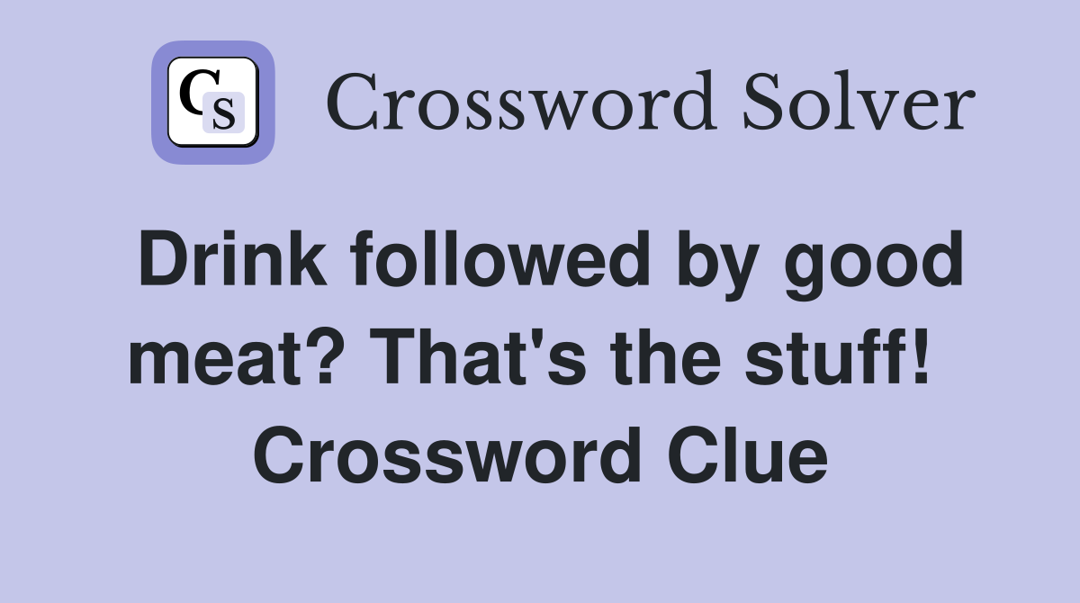 Drink followed by good meat? That's the stuff!  Crossword Clue