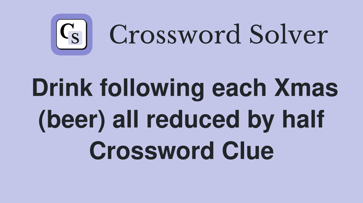 Drink following each Xmas (beer) all reduced by half Crossword Clue